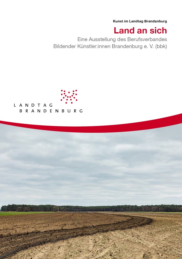 Begleitbroschüre zur Ausstellung „Land an sich“ - Eine Ausstellung des Berufsverbandes Bildender Künstler:innen Brandenburg e. V. (bbk)