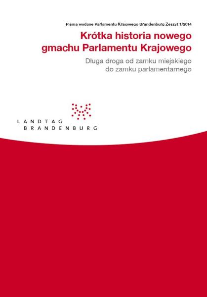 Pisma wydane Parlamentu Krajowego Brandenburg Zeszyt 1/2014 - Krótka historia nowego gmachu Parlamentu Krajowego